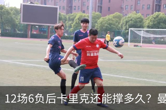 12场6负后卡里克还能撑多久？曼联新帅候选浮出水面