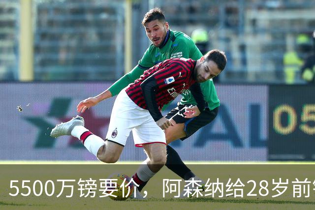 5500万镑要价，阿森纳给28岁前锋标了原价